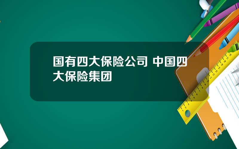 国有四大保险公司 中国四大保险集团